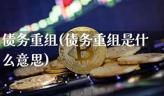 债务重组(债务重组是什么意思)_https://www.czytfl.com_期货价格_第1张