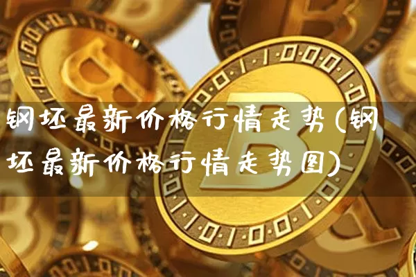 钢坯最新价格行情走势(钢坯最新价格行情走势图)_https://www.czytfl.com_期货行情_第1张