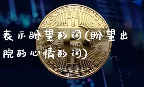 表示盼望的词(盼望出院的心情的词)_https://www.czytfl.com_期货走势_第1张