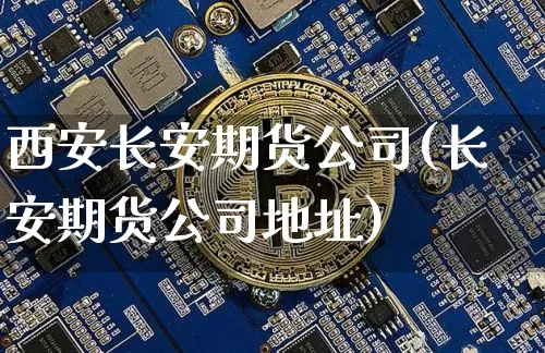 西安长安期货公司(长安期货公司地址)_https://www.czytfl.com_期货行情_第1张