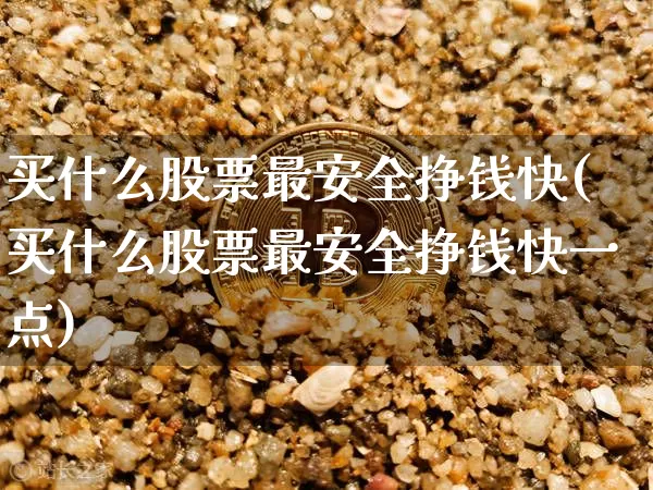 买什么股票最安全挣钱快(买什么股票最安全挣钱快一点)_https://www.czytfl.com_期货价格_第1张