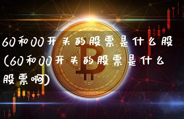 60和00开头的股票是什么股(60和00开头的股票是什么股票啊)_https://www.czytfl.com_期货行情_第1张