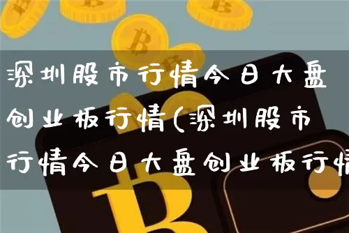 深圳股市行情今日大盘创业板行情(深圳股市行情今日大盘创业板行情走势)_https://www.czytfl.com_期货_第1张