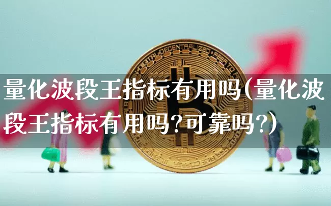 量化波段王指标有用吗(量化波段王指标有用吗?可靠吗?)_https://www.czytfl.com_期货_第1张