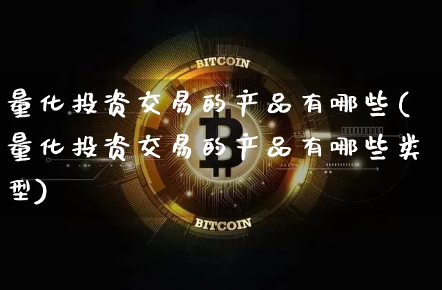 量化投资交易的产品有哪些(量化投资交易的产品有哪些类型)_https://www.czytfl.com_期货行情_第1张