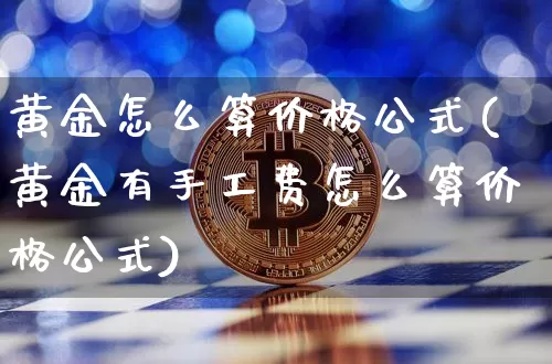 黄金怎么算价格公式(黄金有手工费怎么算价格公式)_https://www.czytfl.com_期货行情_第1张