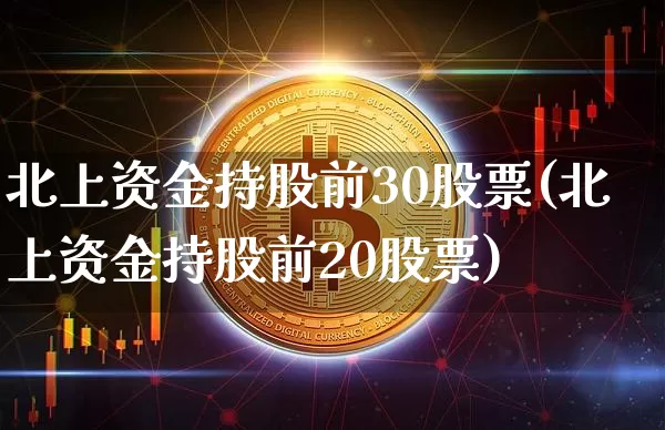 北上资金持股前30股票(北上资金持股前20股票)_https://www.czytfl.com_期货_第1张