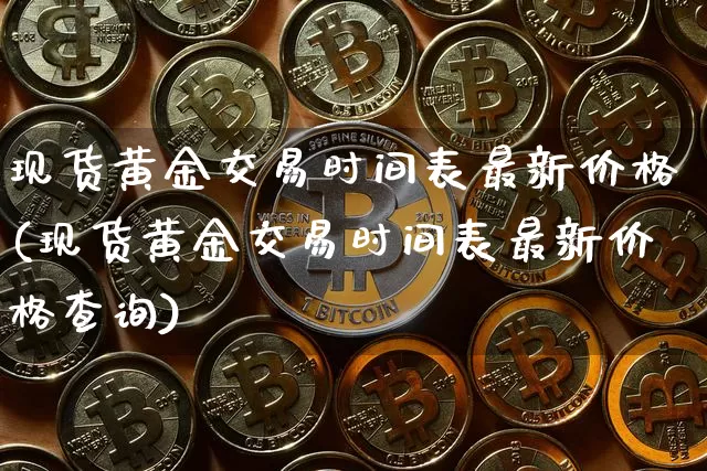 现货黄金交易时间表最新价格(现货黄金交易时间表最新价格查询)_https://www.czytfl.com_期货行情_第1张