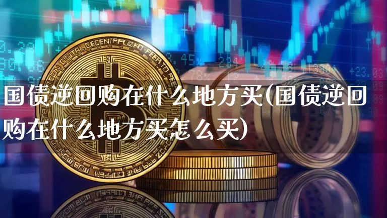 国债逆回购在什么地方买(国债逆回购在什么地方买怎么买)_https://www.czytfl.com_期货行情_第1张