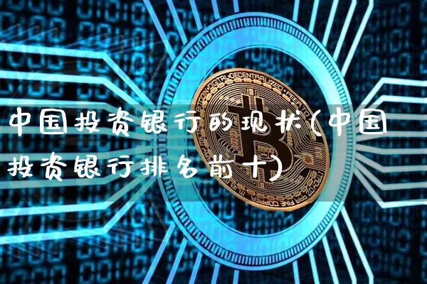 中国投资银行的现状(中国投资银行排名前十)_https://www.czytfl.com_期货走势_第1张