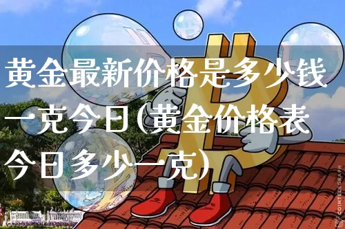 黄金最新价格是多少钱一克今日(黄金价格表今日多少一克)_https://www.czytfl.com_期货行情_第1张