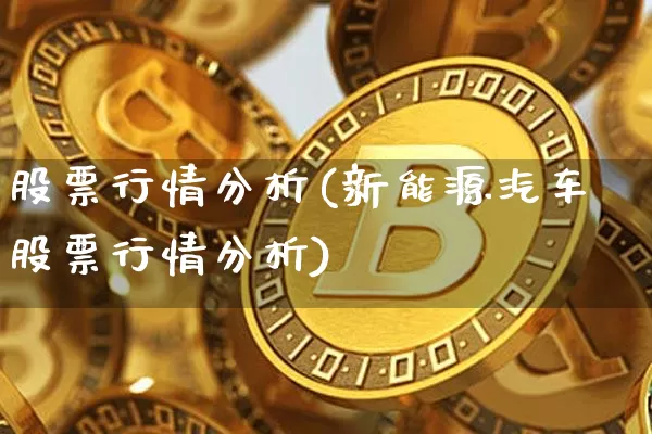 股票行情分析(新能源汽车股票行情分析)_https://www.czytfl.com_期货走势_第1张
