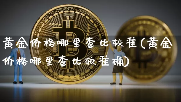 黄金价格哪里查比较准(黄金价格哪里查比较准确)_https://www.czytfl.com_期货行情_第1张