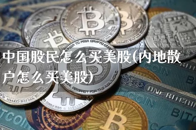 中国股民怎么买美股(内地散户怎么买美股)_https://www.czytfl.com_期货行情_第1张