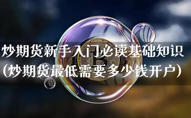 炒期货新手入门必读基础知识(炒期货最低需要多少钱开户)_https://www.czytfl.com_期货价格_第1张