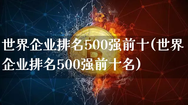 世界企业排名500强前十(世界企业排名500强前十名)_https://www.czytfl.com_期货走势_第1张