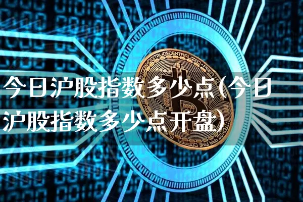 今日沪股指数多少点(今日沪股指数多少点开盘)_https://www.czytfl.com_期货走势_第1张