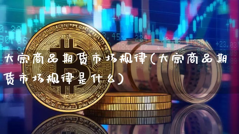 大宗商品期货市场规律(大宗商品期货市场规律是什么)_https://www.czytfl.com_期货行情_第1张