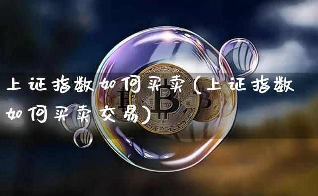 上证指数如何买卖(上证指数如何买卖交易)_https://www.czytfl.com_期货走势_第1张