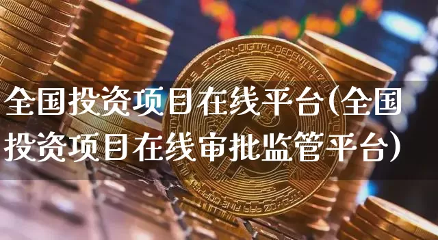 全国投资项目在线平台(全国投资项目在线审批监管平台)_https://www.czytfl.com_期货走势_第1张