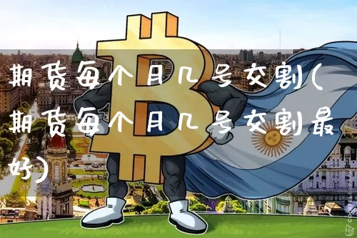 期货每个月几号交割(期货每个月几号交割最好)_https://www.czytfl.com_期货行情_第1张