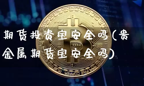 期货投资宝安全吗(贵金属期货宝安全吗)_https://www.czytfl.com_期货价格_第1张