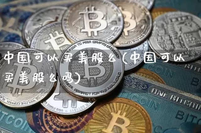 中国可以买美股么(中国可以买美股么吗)_https://www.czytfl.com_期货走势_第1张