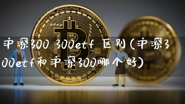 沪深300 300etf 区别(沪深300etf和沪深300哪个好)_https://www.czytfl.com_期货_第1张