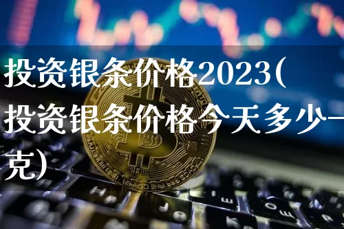 投资银条价格2023(投资银条价格今天多少一克)_https://www.czytfl.com_期货行情_第1张