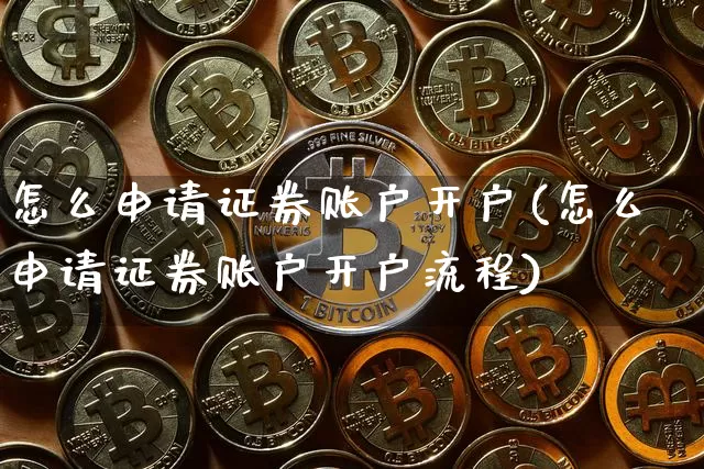 怎么申请证券账户开户(怎么申请证券账户开户流程)_https://www.czytfl.com_期货价格_第1张