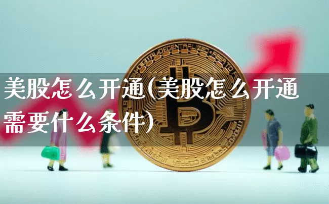 美股怎么开通(美股怎么开通需要什么条件)_https://www.czytfl.com_期货走势_第1张