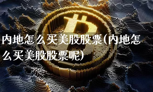 内地怎么买美股股票(内地怎么买美股股票呢)_https://www.czytfl.com_期货_第1张