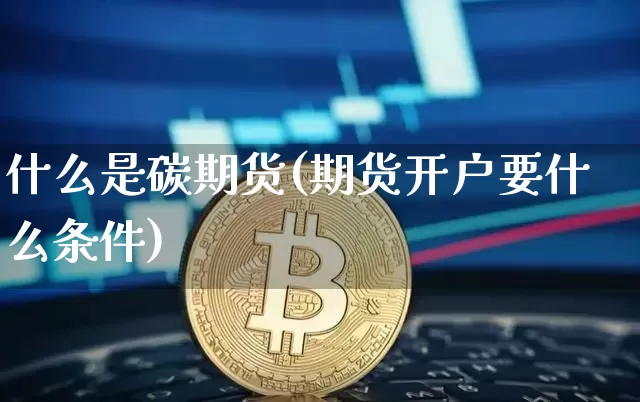 什么是碳期货(期货开户要什么条件)_https://www.czytfl.com_期货走势_第1张