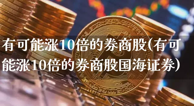 有可能涨10倍的券商股(有可能涨10倍的券商股国海证券)_https://www.czytfl.com_期货_第1张