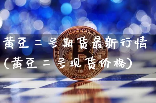 黄豆二号期货最新行情(黄豆二号现货价格)_https://www.czytfl.com_期货_第1张