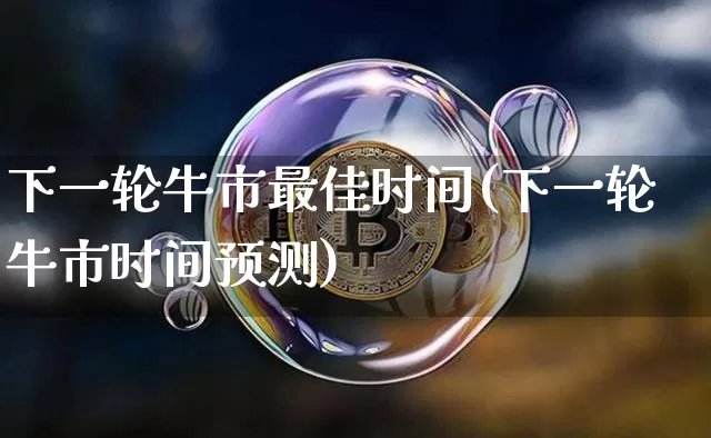 下一轮牛市最佳时间(下一轮牛市时间预测)_https://www.czytfl.com_期货价格_第1张
