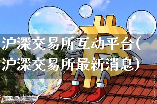 沪深交易所互动平台(沪深交易所最新消息)_https://www.czytfl.com_期货走势_第1张