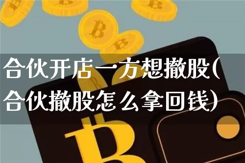 合伙开店一方想撤股(合伙撤股怎么拿回钱)_https://www.czytfl.com_期货走势_第1张