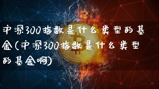 沪深300指数是什么类型的基金(沪深300指数是什么类型的基金啊)_https://www.czytfl.com_期货走势_第1张