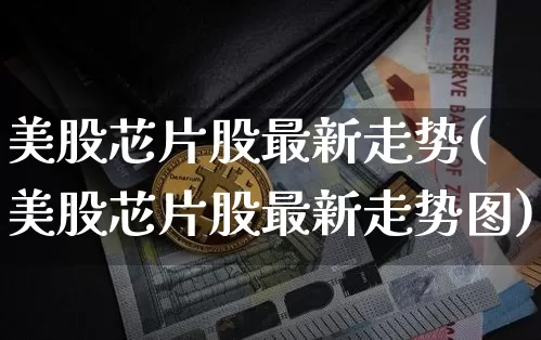 美股芯片股最新走势(美股芯片股最新走势图)_https://www.czytfl.com_期货价格_第1张