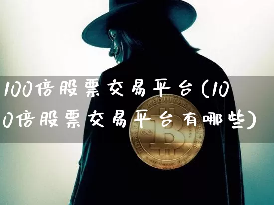 100倍股票交易平台(100倍股票交易平台有哪些)_https://www.czytfl.com_期货走势_第1张