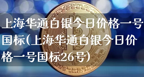 上海华通白银今日价格一号国标(上海华通白银今日价格一号国标26号)_https://www.czytfl.com_期货行情_第1张