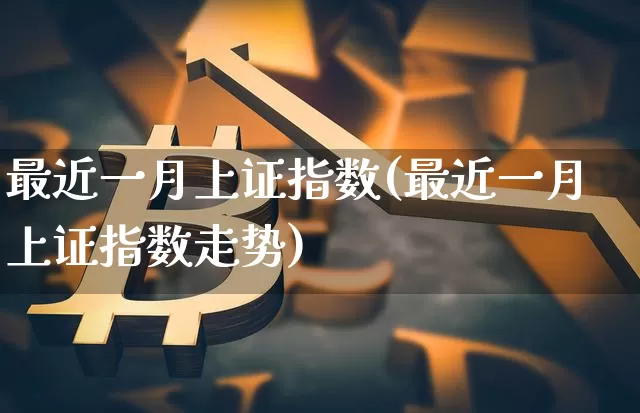最近一月上证指数(最近一月上证指数走势)_https://www.czytfl.com_期货行情_第1张