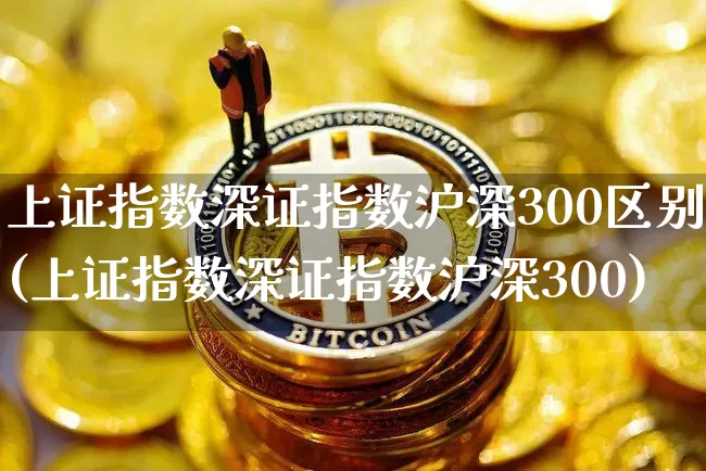 上证指数深证指数沪深300区别(上证指数深证指数沪深300)_https://www.czytfl.com_期货_第1张