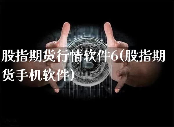 股指期货行情软件6(股指期货手机软件)_https://www.czytfl.com_期货_第1张