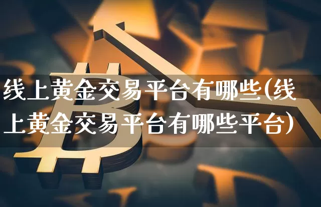 线上黄金交易平台有哪些(线上黄金交易平台有哪些平台)_https://www.czytfl.com_期货行情_第1张
