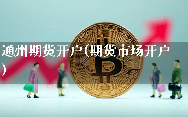通州期货开户(期货市场开户)_https://www.czytfl.com_期货交易_第1张