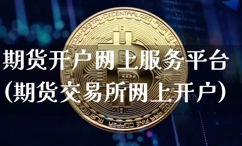 期货开户网上服务平台(期货交易所网上开户)_https://www.czytfl.com_期货价格_第1张