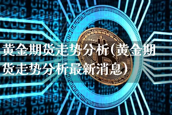 黄金期货走势分析(黄金期货走势分析最新消息)_https://www.czytfl.com_期货行情_第1张
