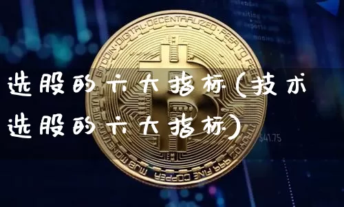 选股的六大指标(技术选股的六大指标)_https://www.czytfl.com_期货价格_第1张